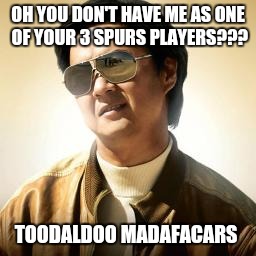 Mr Chow | OH YOU DON'T HAVE ME AS ONE OF YOUR 3 SPURS PLAYERS??? TOODALDOO MADAFACARS | image tagged in mr chow | made w/ Imgflip meme maker