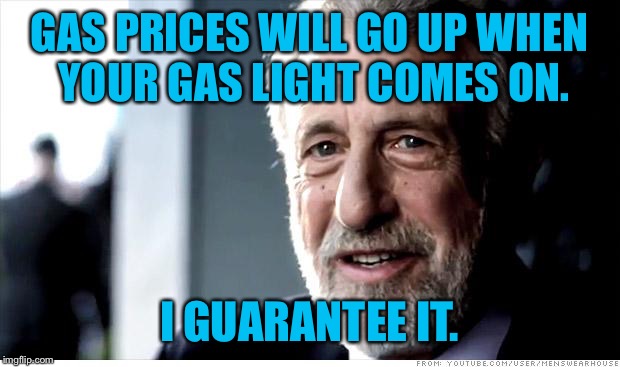 I Guarantee It | GAS PRICES WILL GO UP WHEN YOUR GAS LIGHT COMES ON. I GUARANTEE IT. | image tagged in memes,i guarantee it | made w/ Imgflip meme maker