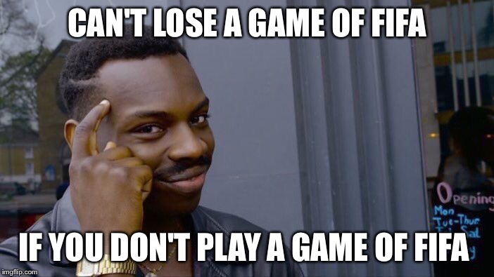 Roll Safe Think About It Meme | CAN'T LOSE A GAME OF FIFA; IF YOU DON'T PLAY A GAME OF FIFA | image tagged in roll safe think about it | made w/ Imgflip meme maker