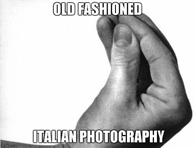 italian hand | OLD FASHIONED; ITALIAN PHOTOGRAPHY | image tagged in italian hand | made w/ Imgflip meme maker