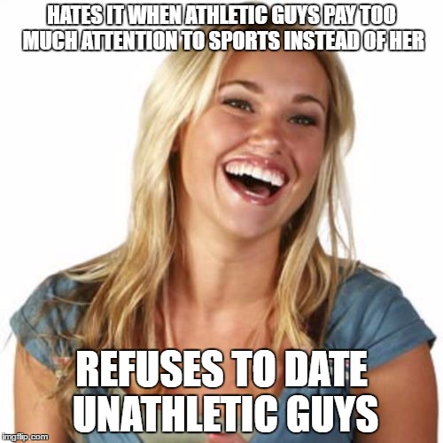I knew a girl who was like this | HATES IT WHEN ATHLETIC GUYS PAY TOO MUCH ATTENTION TO SPORTS INSTEAD OF HER; REFUSES TO DATE UNATHLETIC GUYS | image tagged in memes,friend zone fiona | made w/ Imgflip meme maker