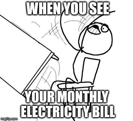 Table Flip Guy | WHEN YOU SEE; YOUR MONTHLY ELECTRICITY BILL | image tagged in memes,table flip guy | made w/ Imgflip meme maker