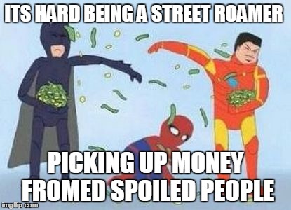 Pathetic Spidey | ITS HARD BEING A STREET ROAMER; PICKING UP MONEY FROMED SPOILED PEOPLE | image tagged in memes,pathetic spidey | made w/ Imgflip meme maker