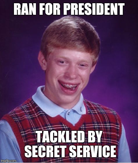 Bad Luck Brian | RAN FOR PRESIDENT; TACKLED BY SECRET SERVICE | image tagged in bad luck brian,presidential race,lol so funny,bad memes,average white male,geeks dorks nerds fight | made w/ Imgflip meme maker