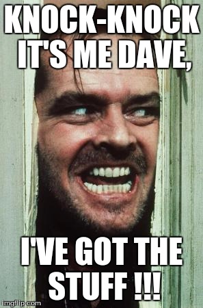 Here's Johnny | KNOCK-KNOCK IT'S ME DAVE, I'VE GOT THE STUFF !!! | image tagged in memes,heres johnny | made w/ Imgflip meme maker