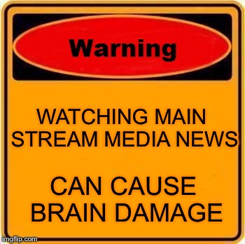 Warning Sign | WATCHING MAIN STREAM MEDIA NEWS; CAN CAUSE BRAIN DAMAGE | image tagged in memes,warning sign | made w/ Imgflip meme maker