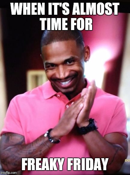 Stevie J | WHEN IT'S ALMOST TIME FOR; FREAKY FRIDAY | image tagged in stevie j | made w/ Imgflip meme maker