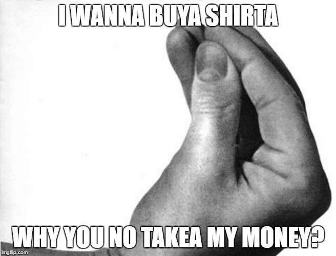 italian hand | I WANNA BUYA SHIRTA; WHY YOU NO TAKEA MY MONEY? | image tagged in italian hand | made w/ Imgflip meme maker