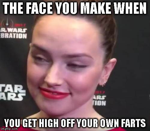 Dat forehead though... | THE FACE YOU MAKE WHEN; YOU GET HIGH OFF YOUR OWN FARTS | image tagged in memes,daisy ridley,disney killed star wars,star wars kills disney,the farce awakens,tlj is unoriginal | made w/ Imgflip meme maker