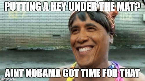 Obama aint got time for that | PUTTING A KEY UNDER THE MAT? AINT NOBAMA GOT TIME FOR THAT | image tagged in obama aint got time for that | made w/ Imgflip meme maker