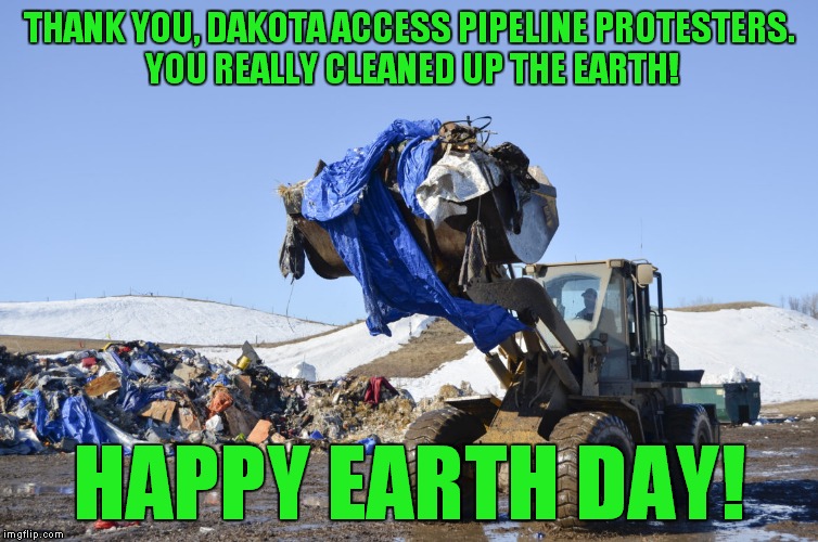 A rousing success! | THANK YOU, DAKOTA ACCESS PIPELINE PROTESTERS. YOU REALLY CLEANED UP THE EARTH! HAPPY EARTH DAY! | image tagged in dakota access trash,earth day,dakota access pipeline | made w/ Imgflip meme maker