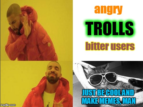 TROLLS JUST BE COOL AND MAKE MEMES, MAN angry bitter users | made w/ Imgflip meme maker