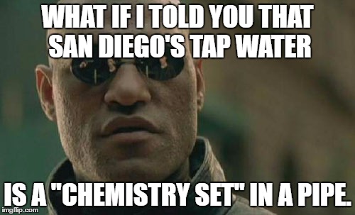 San Diego Tap Water Is Chemistry Set In A Pipe | WHAT IF I TOLD YOU THAT SAN DIEGO'S TAP WATER; IS A "CHEMISTRY SET" IN A PIPE. | image tagged in memes,matrix morpheus,san diego chargers,lead,poisoned water | made w/ Imgflip meme maker