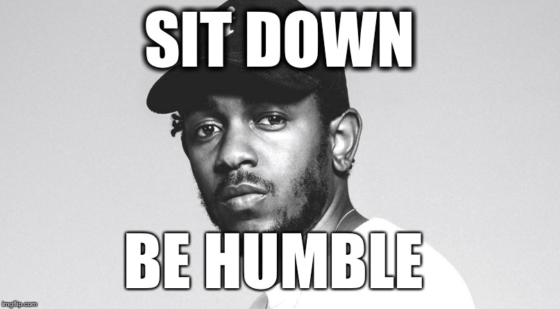 SIT DOWN; BE HUMBLE | made w/ Imgflip meme maker
