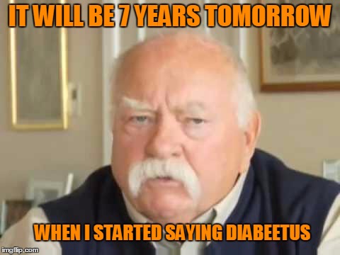 Diabetes pronunciation awareness. | IT WILL BE 7 YEARS TOMORROW; WHEN I STARTED SAYING DIABEETUS | image tagged in diabeetus | made w/ Imgflip meme maker