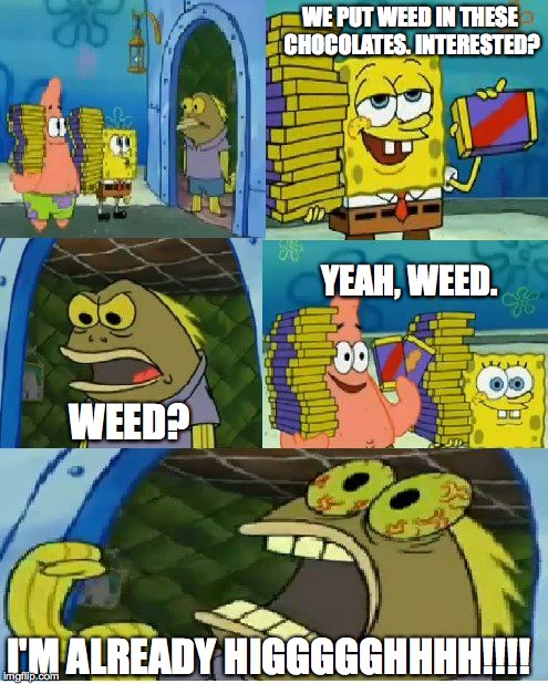 Chocolate Spongebob | WE PUT WEED IN THESE CHOCOLATES. INTERESTED? YEAH, WEED. WEED? I'M ALREADY HIGGGGGHHHH!!!! | image tagged in memes,chocolate spongebob | made w/ Imgflip meme maker