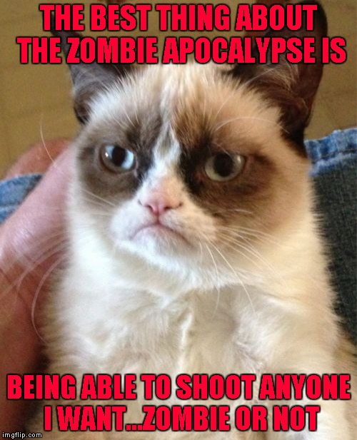It's time to settle some scores!!!  Radiation/Zombie Week - A NexusDarkshade & ValerieLyn Event | THE BEST THING ABOUT THE ZOMBIE APOCALYPSE IS; BEING ABLE TO SHOOT ANYONE I WANT...ZOMBIE OR NOT | image tagged in memes,grumpy cat,zombies,zombie week,funny,radiation zombie week | made w/ Imgflip meme maker