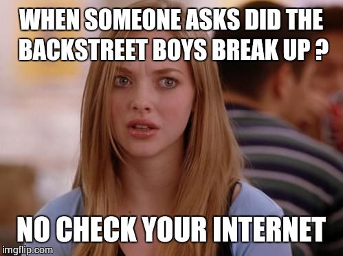 OMG Karen | WHEN SOMEONE ASKS DID THE BACKSTREET BOYS BREAK UP ? NO CHECK YOUR INTERNET | image tagged in memes,omg karen | made w/ Imgflip meme maker