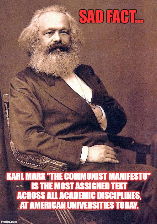 karl marx | SAD FACT... KARL MARX "THE COMMUNIST MANIFESTO" IS THE MOST ASSIGNED TEXT ACROSS ALL ACADEMIC DISCIPLINES, AT AMERICAN UNIVERSITIES TODAY. | image tagged in karl marx | made w/ Imgflip meme maker
