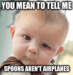 Skeptical Baby | YOU MEAN TO TELL ME; SPOONS AREN'T AIRPLANES | image tagged in memes,skeptical baby | made w/ Imgflip meme maker