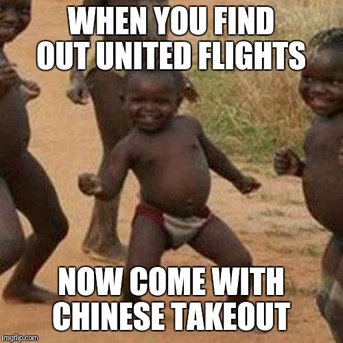 Me soo Hungry! | WHEN YOU FIND OUT UNITED FLIGHTS; NOW COME WITH CHINESE TAKEOUT | image tagged in memes,third world success kid | made w/ Imgflip meme maker