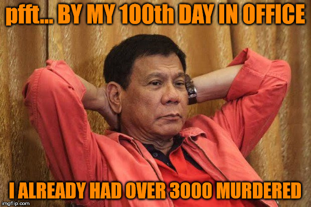President Rodrigo Duterte of Philippines | pfft... BY MY 100th DAY IN OFFICE; I ALREADY HAD OVER 3000 MURDERED | image tagged in rodrigo duterte,philippines,first 100 days | made w/ Imgflip meme maker