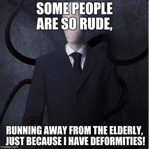 Slenderman | SOME PEOPLE ARE SO RUDE, RUNNING AWAY FROM THE ELDERLY, JUST BECAUSE I HAVE DEFORMITIES! | image tagged in memes,slenderman | made w/ Imgflip meme maker
