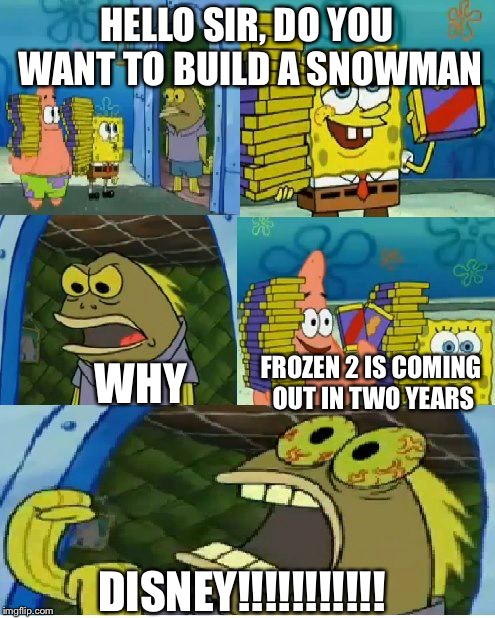 Disney Dooms Us... Again | HELLO SIR, DO YOU WANT TO BUILD A SNOWMAN; WHY; FROZEN 2 IS COMING OUT IN TWO YEARS; DISNEY!!!!!!!!!!! | image tagged in memes,chocolate spongebob,frozen 2 | made w/ Imgflip meme maker