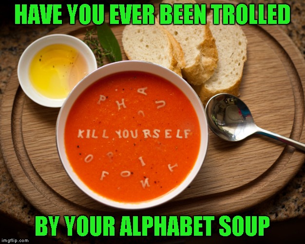 Trolls are everywhere!!! | HAVE YOU EVER BEEN TROLLED; BY YOUR ALPHABET SOUP | image tagged in alphabet soup troll,memes,funny food,funny,trolls,food | made w/ Imgflip meme maker