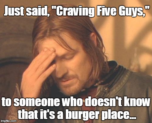 Frustrated Boromir Meme | Just said, "Craving Five Guys,"; to someone who doesn't know that it's a burger place... | image tagged in memes,frustrated boromir | made w/ Imgflip meme maker