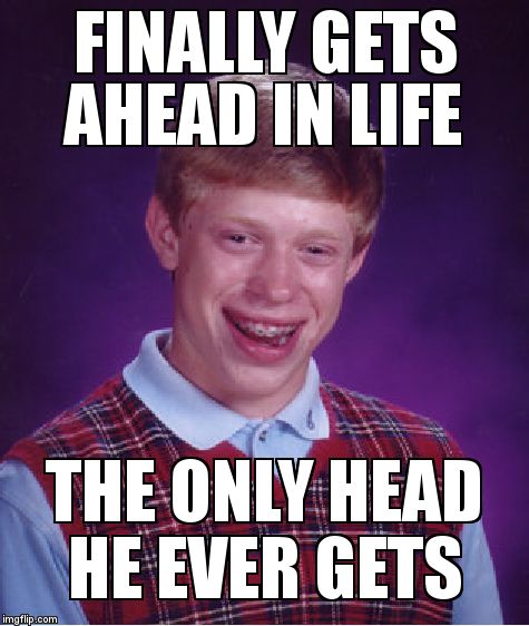 Bad Luck Brian | FINALLY GETS AHEAD IN LIFE; THE ONLY HEAD HE EVER GETS | image tagged in memes,bad luck brian | made w/ Imgflip meme maker