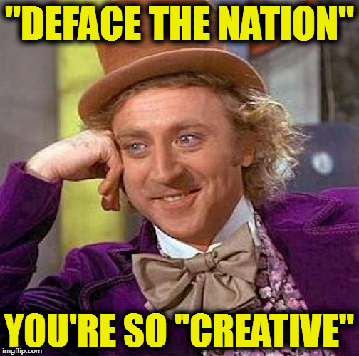 Snappy Trumpy "Deface The Nation" | "DEFACE THE NATION"; YOU'RE SO "CREATIVE" | image tagged in memes,creepy condescending wonka,face the nation,trump,deface the nation,first 100 days | made w/ Imgflip meme maker