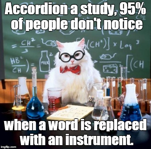 Chemistry Cat Meme | Accordion a study, 95% of people don't notice; when a word is replaced with an instrument. | image tagged in memes,chemistry cat | made w/ Imgflip meme maker