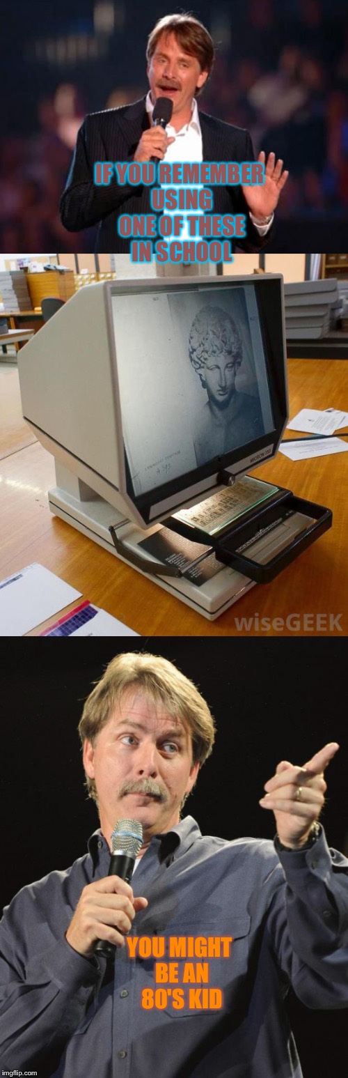 Microfiche machines were awesome back in the day | IF YOU REMEMBER USING ONE OF THESE IN SCHOOL; YOU MIGHT BE AN 80'S KID | image tagged in 80's,jeff foxworthy,you might be | made w/ Imgflip meme maker