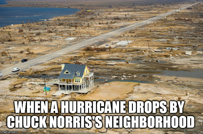 Hurricanes have nothing on Chuck Norris Week | WHEN A HURRICANE DROPS BY CHUCK NORRIS'S NEIGHBORHOOD | image tagged in hurricane,chuck norris week,chuck norris | made w/ Imgflip meme maker