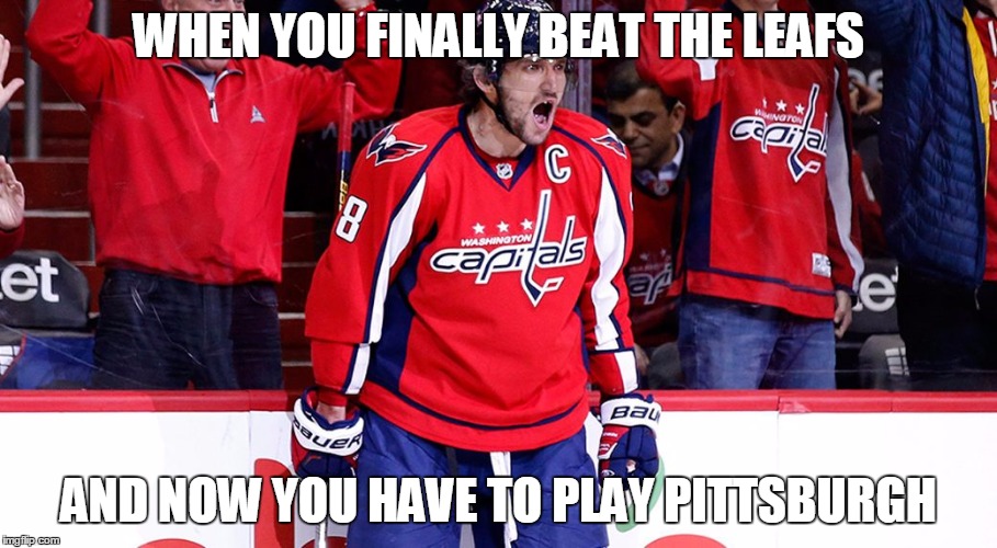 WHEN YOU FINALLY BEAT THE LEAFS; AND NOW YOU HAVE TO PLAY PITTSBURGH | image tagged in ovechkin,washington capitals,nhl | made w/ Imgflip meme maker