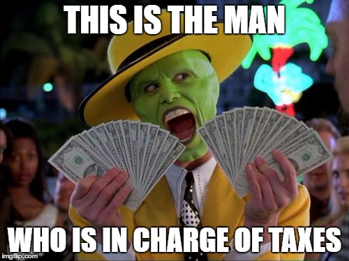 Where your taxes go to | THIS IS THE MAN; WHO IS IN CHARGE OF TAXES | image tagged in memes,money money,let's raise their taxes,taxes | made w/ Imgflip meme maker