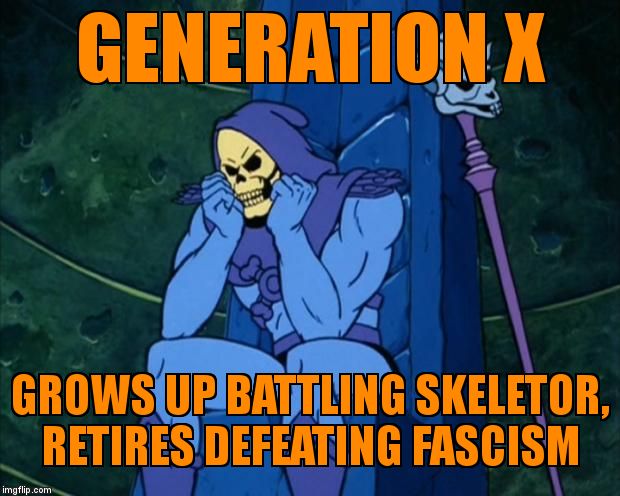 Sad Skeletor | GENERATION X; GROWS UP BATTLING SKELETOR,           RETIRES DEFEATING FASCISM | image tagged in sad skeletor | made w/ Imgflip meme maker