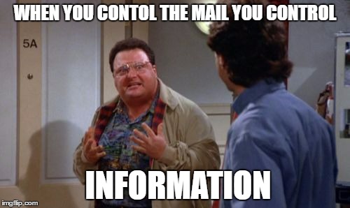 newman | WHEN YOU CONTOL THE MAIL YOU CONTROL; INFORMATION | image tagged in newman | made w/ Imgflip meme maker