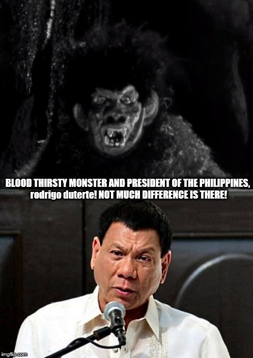 the real rodrigo duterte | BLOOD THIRSTY MONSTER AND PRESIDENT OF THE PHILIPPINES, rodrigo duterte! NOT MUCH DIFFERENCE IS THERE! | image tagged in duterte,rodrigo duterte,philippines,trump is an asshole,donald trump is an idiot,white house | made w/ Imgflip meme maker