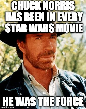 May the 4th be with you. | CHUCK NORRIS HAS BEEN IN EVERY STAR WARS MOVIE; HE WAS THE FORCE | image tagged in chuck norris,chuck norris week,may the 4th,star wars,bacon,useless fact of the day | made w/ Imgflip meme maker