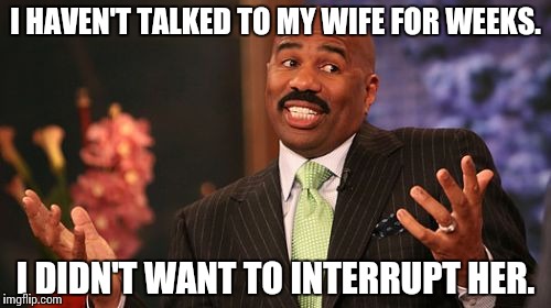 Miss Communication | I HAVEN'T TALKED TO MY WIFE FOR WEEKS. I DIDN'T WANT TO INTERRUPT HER. | image tagged in memes,steve harvey,funny | made w/ Imgflip meme maker