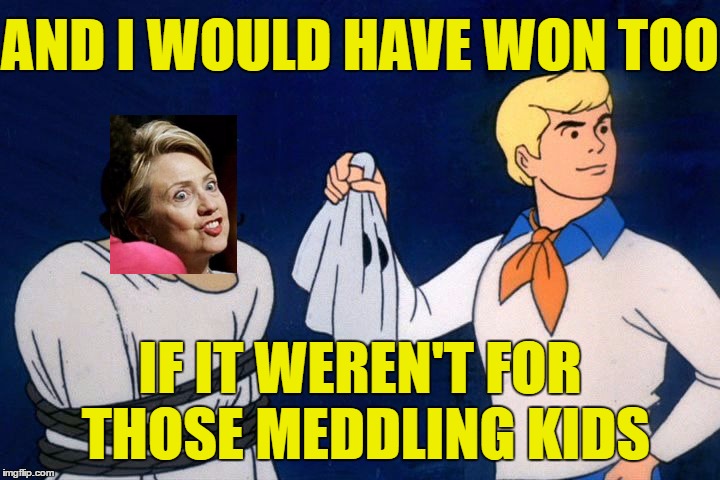Clueless Hillary and Democrats | AND I WOULD HAVE WON TOO; IF IT WEREN'T FOR THOSE MEDDLING KIDS | image tagged in scooby doo meddling kids,basket of deplorables | made w/ Imgflip meme maker