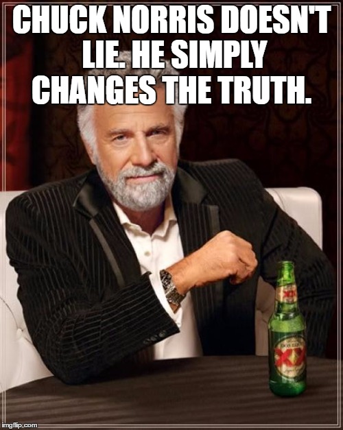 The Most Interesting Man In The World Meme | CHUCK NORRIS DOESN'T LIE. HE SIMPLY CHANGES THE TRUTH. | image tagged in memes,the most interesting man in the world | made w/ Imgflip meme maker