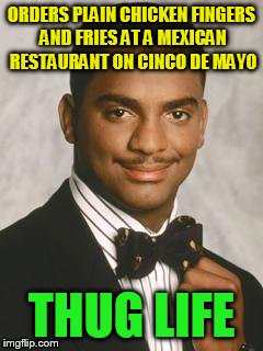 Thug Life | ORDERS PLAIN CHICKEN FINGERS AND FRIES AT A MEXICAN RESTAURANT ON CINCO DE MAYO; THUG LIFE | image tagged in thug life | made w/ Imgflip meme maker
