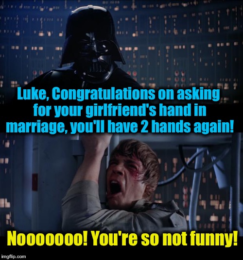 Star Wars Hand In Marriage No | Luke, Congratulations on asking for your girlfriend's hand in marriage, you'll have 2 hands again! Nooooooo! You're so not funny! | image tagged in memes,star wars no,evilmandoevil,funny | made w/ Imgflip meme maker