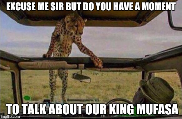 EXCUSE ME SIR BUT DO YOU HAVE A MOMENT; TO TALK ABOUT OUR KING MUFASA | image tagged in hi there,funny,chuck norris,boobs,10 guy,bad luck brian | made w/ Imgflip meme maker
