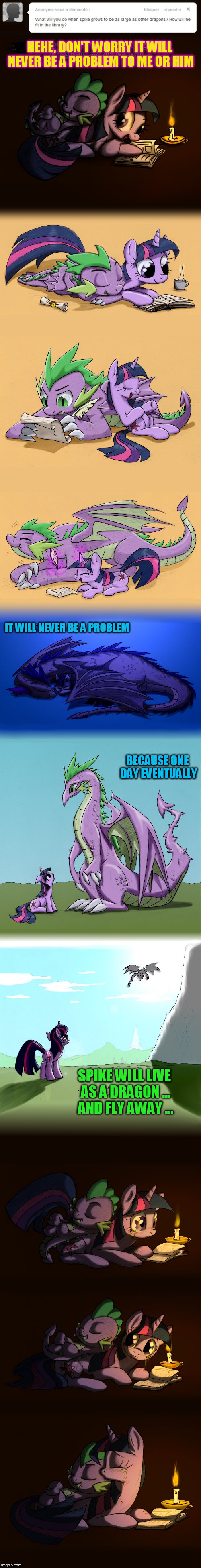 This story reminds of a reverse Puff The Magic Dragon! ( My Little Pony Meme Week - a xanderbrony event! May 3-9 ) | HEHE, DON'T WORRY IT WILL NEVER BE A PROBLEM TO ME OR HIM; IT WILL NEVER BE A PROBLEM; BECAUSE ONE DAY EVENTUALLY; SPIKE WILL LIVE AS A DRAGON ... AND FLY AWAY ... | image tagged in my little pony week,memes,mlp,my little pony,spike,my little pony meme week | made w/ Imgflip meme maker