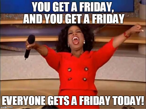 Office Safe Humor - Happy Friday! | YOU GET A FRIDAY, AND YOU GET A FRIDAY; EVERYONE GETS A FRIDAY TODAY! | image tagged in memes,oprah you get a | made w/ Imgflip meme maker