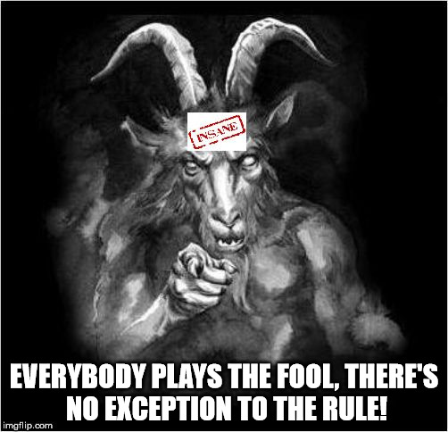 Satan speaks! | EVERYBODY PLAYS THE FOOL, THERE'S NO EXCEPTION TO THE RULE! | image tagged in satan speaks,satan,the devil,and then the devil said | made w/ Imgflip meme maker